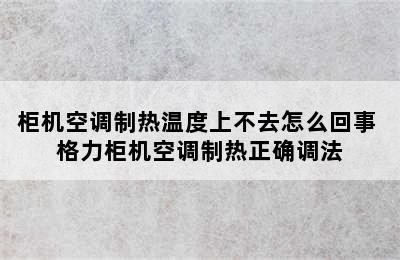 柜机空调制热温度上不去怎么回事 格力柜机空调制热正确调法